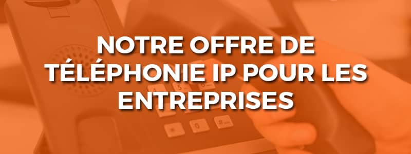 Notre offre de téléphonie IP pour les entreprises